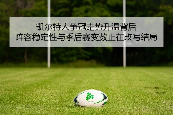 凯尔特人争冠走势升温背后 阵容稳定性与季后赛变数正在改写结局 | kaiyun